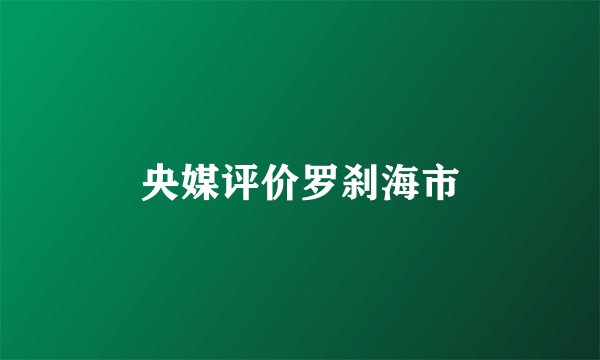 央媒评价罗刹海市