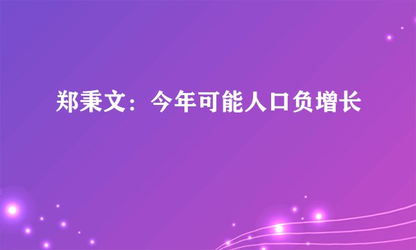 郑秉文：今年可能人口负增长