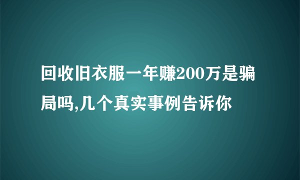 回收旧衣服一年赚200万是骗局吗,几个真实事例告诉你
