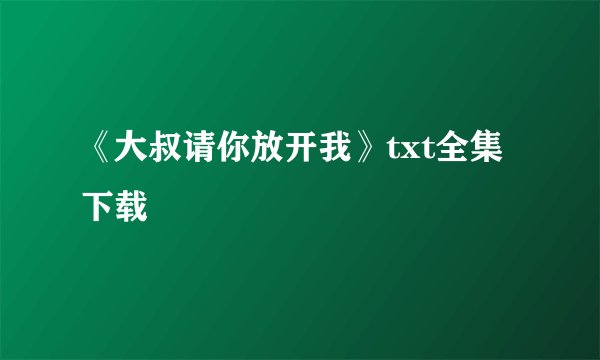 《大叔请你放开我》txt全集下载