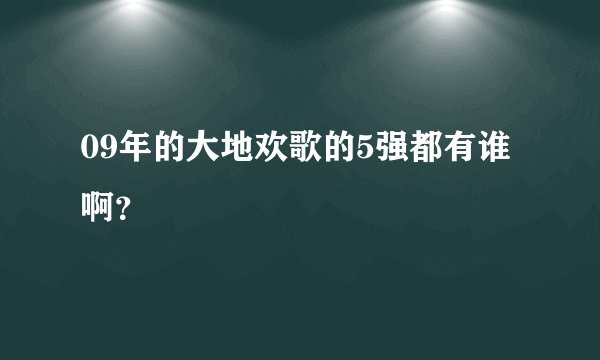 09年的大地欢歌的5强都有谁啊？
