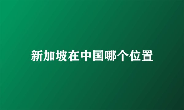 新加坡在中国哪个位置