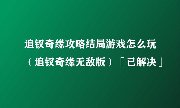 追钗奇缘攻略结局游戏怎么玩（追钗奇缘无敌版）「已解决」