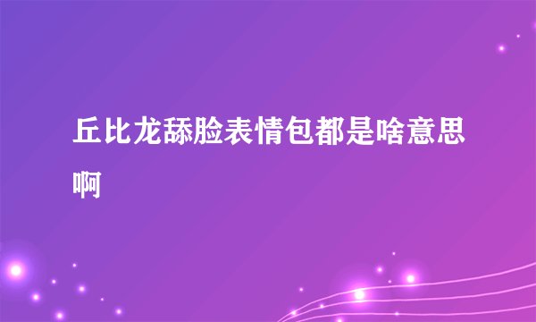 丘比龙舔脸表情包都是啥意思啊