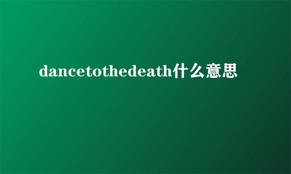 dancetothedeath什么意思