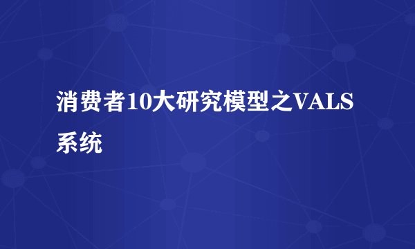消费者10大研究模型之VALS系统