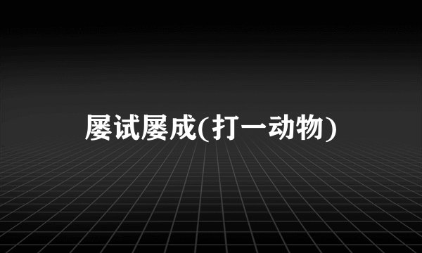 屡试屡成(打一动物)