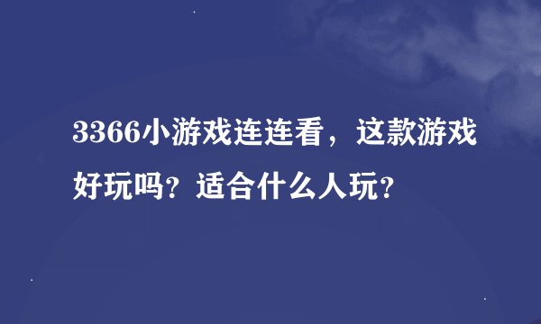 3366小游戏连连看，这款游戏好玩吗？适合什么人玩？