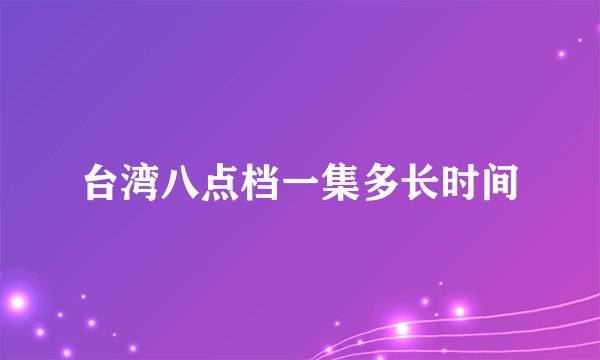 台湾八点档一集多长时间