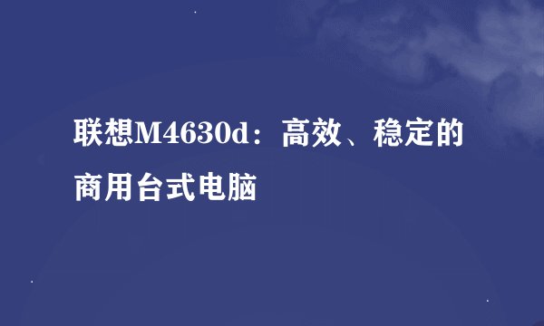 联想M4630d：高效、稳定的商用台式电脑