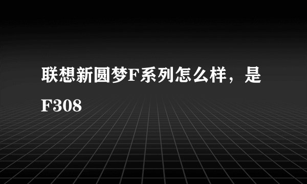 联想新圆梦F系列怎么样，是F308