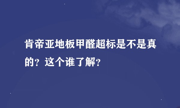肯帝亚地板甲醛超标是不是真的?这个谁了解?