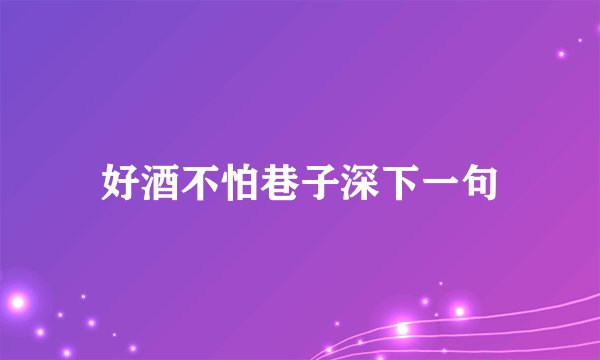 好酒不怕巷子深下一句