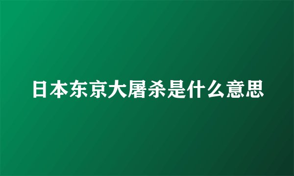 日本东京大屠杀是什么意思