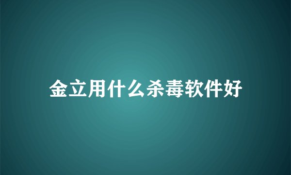 金立用什么杀毒软件好