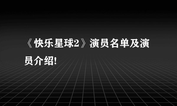 《快乐星球2》演员名单及演员介绍!
