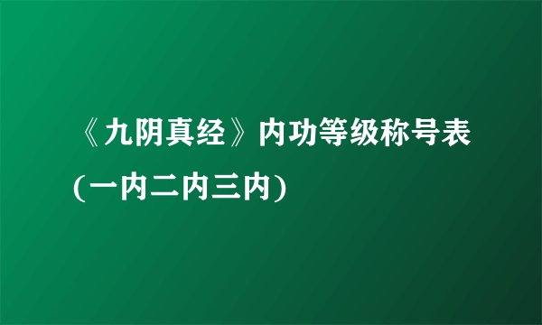 《九阴真经》内功等级称号表(一内二内三内)