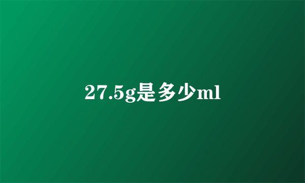 27.5g是多少ml
