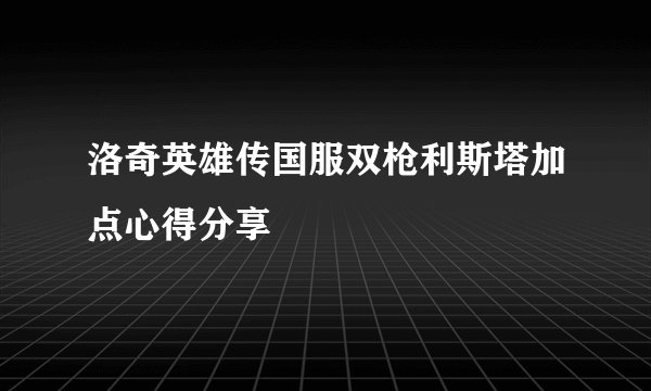 洛奇英雄传国服双枪利斯塔加点心得分享