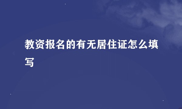 教资报名的有无居住证怎么填写