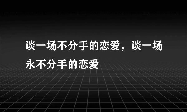 谈一场不分手的恋爱，谈一场永不分手的恋爱