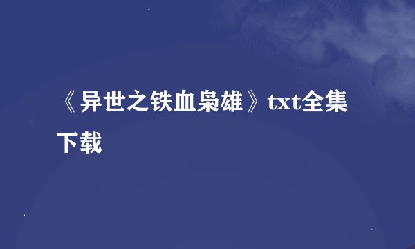 《异世之铁血枭雄》txt全集下载