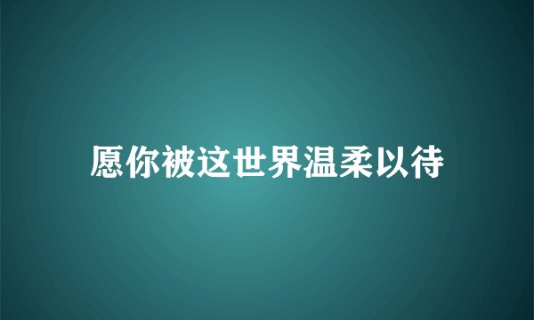 愿你被这世界温柔以待