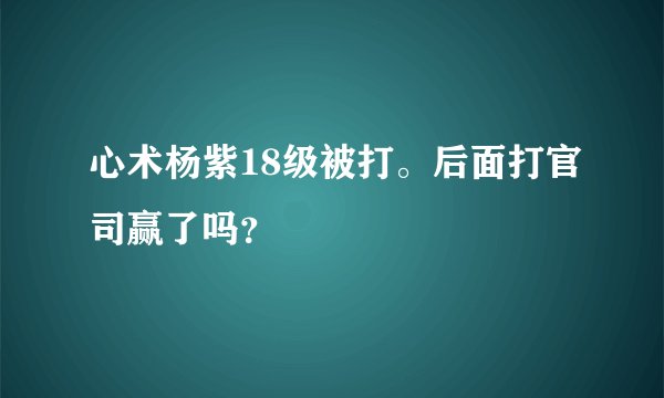 心术杨紫18级被打。后面打官司赢了吗？