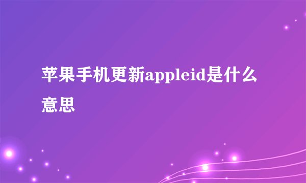 苹果手机更新appleid是什么意思