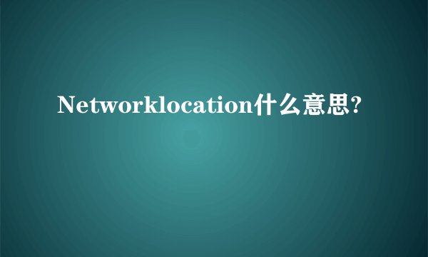 Networklocation什么意思?