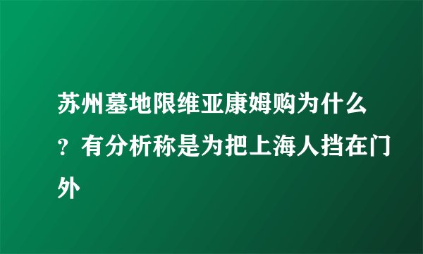 苏州墓地限维亚康姆购为什么？有分析称是为把上海人挡在门外