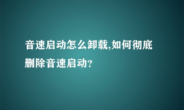音速启动怎么卸载,如何彻底删除音速启动？