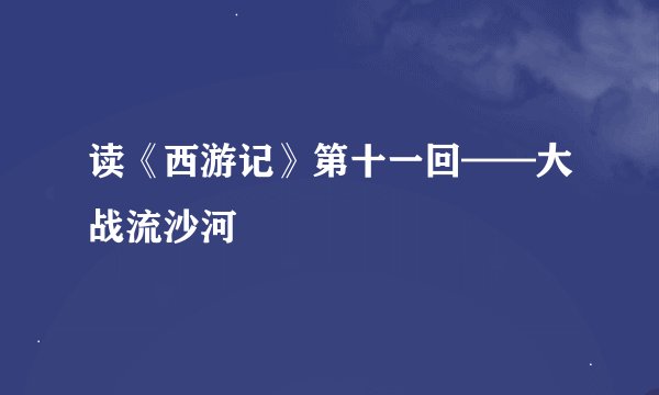 读《西游记》第十一回——大战流沙河