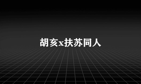 胡亥x扶苏同人