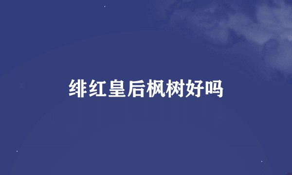 绯红皇后枫树好吗