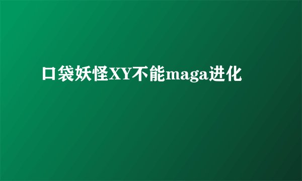 口袋妖怪XY不能maga进化