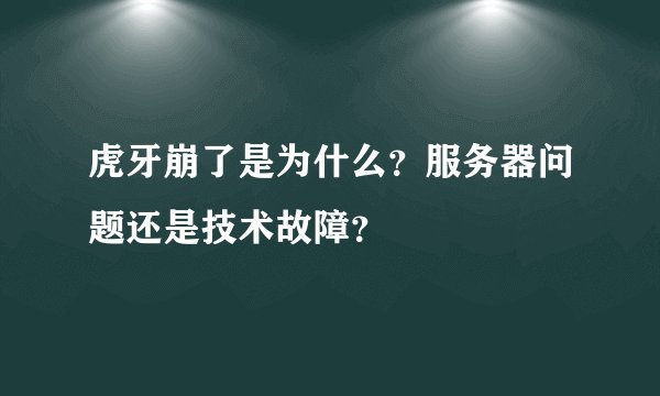 虎牙崩了是为什么？服务器问题还是技术故障？
