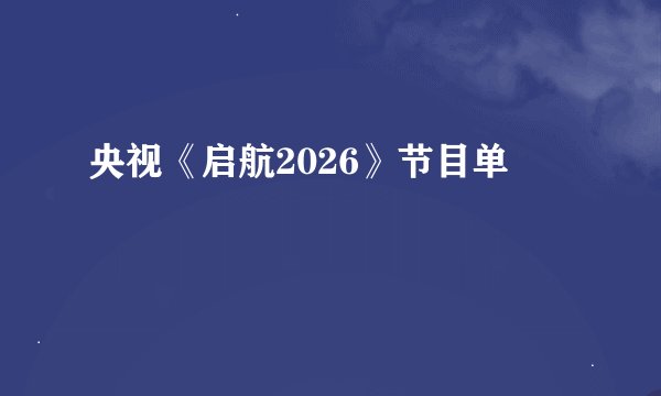 央视《启航2026》节目单