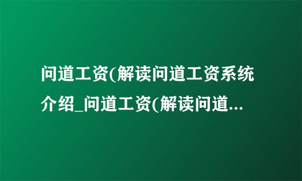 问道工资(解读问道工资系统介绍_问道工资(解读问道工资系统是什么