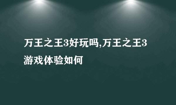 万王之王3好玩吗,万王之王3游戏体验如何