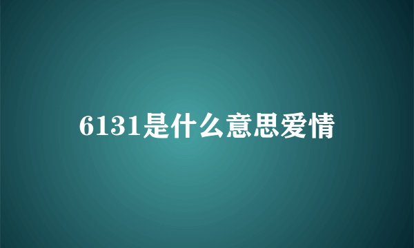 6131是什么意思爱情