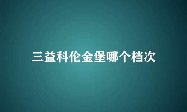 三益科伦金堡哪个档次