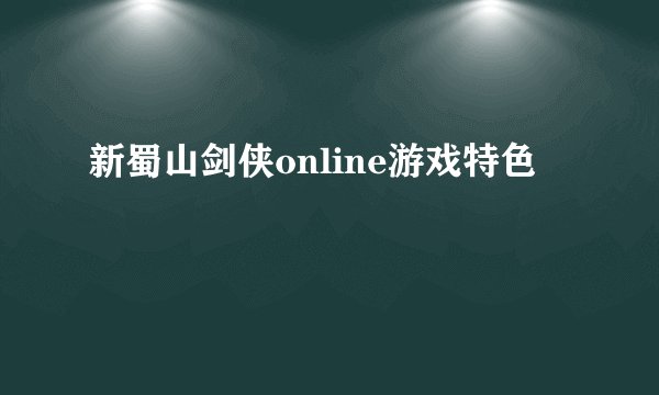 新蜀山剑侠online游戏特色