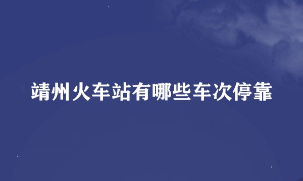 靖州火车站有哪些车次停靠