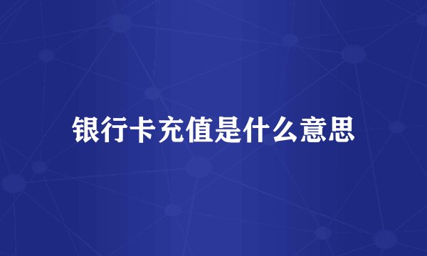银行卡充值是什么意思
