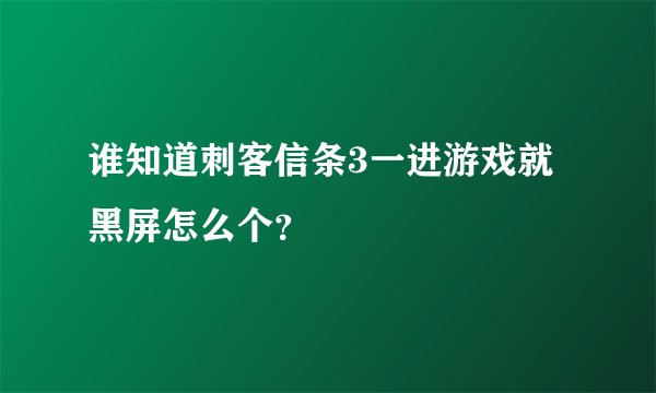 谁知道刺客信条3一进游戏就黑屏怎么个？