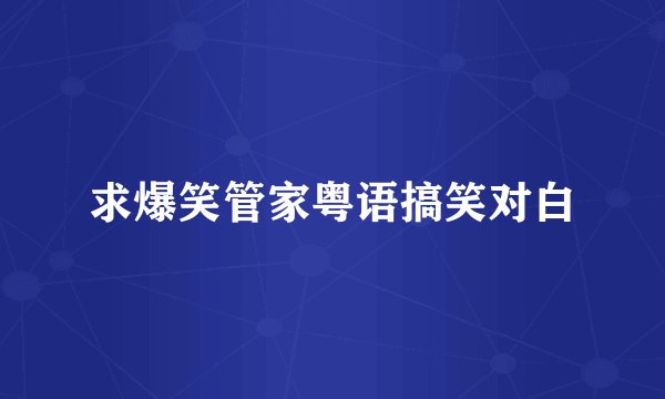 求爆笑管家粤语搞笑对白