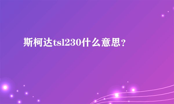 斯柯达tsl230什么意思？