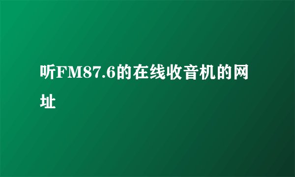听FM87.6的在线收音机的网址