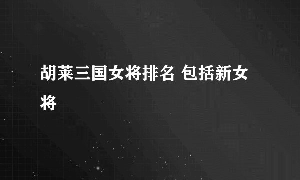 胡莱三国女将排名 包括新女将